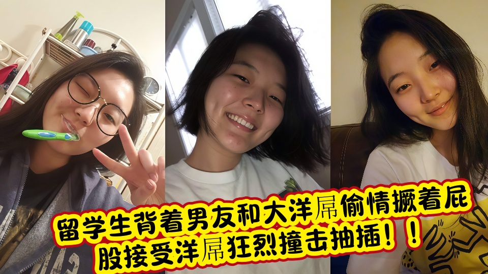 留学生背着男友和大洋屌偷情撅着屁股接受洋屌狂烈撞击抽插！！